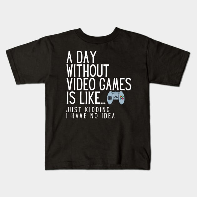 A Day Without Video Games Is Like Just Kidding I Have No Idea Kids T-Shirt by karolynmarie